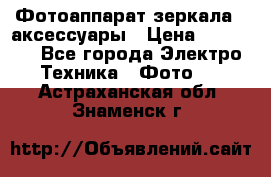 Фотоаппарат зеркала   аксессуары › Цена ­ 45 000 - Все города Электро-Техника » Фото   . Астраханская обл.,Знаменск г.